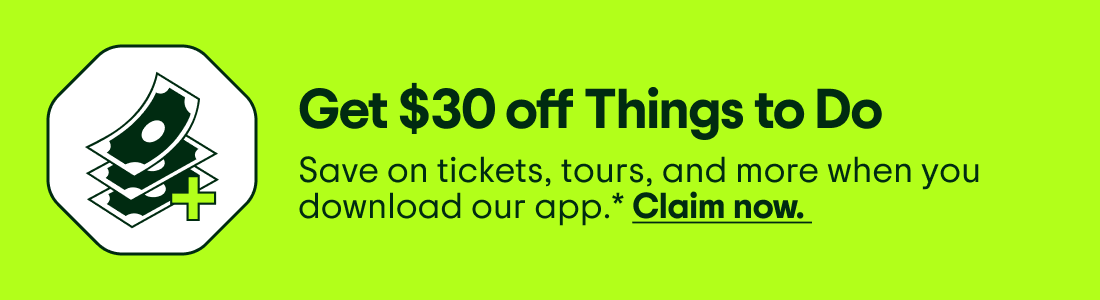Get $30 off Things to Do. Save on tickets, tours, and more when you download our app.* Claim now. Image Description: A stack of money and a plus sign.