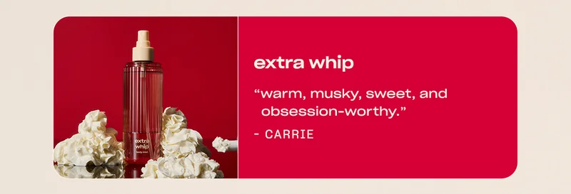 extra whip ”Warm, musky, sweet and obsession-worthy.” - Carrie