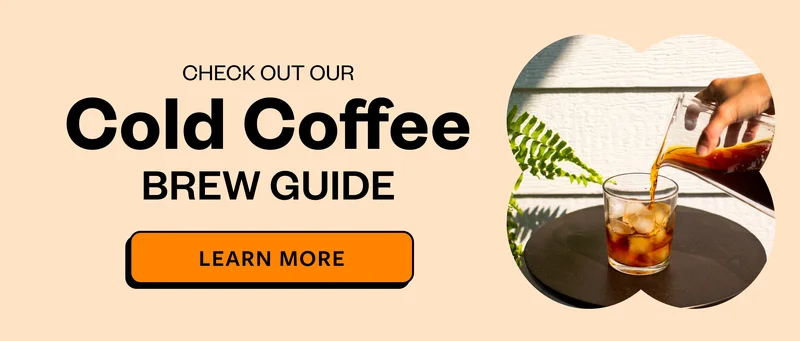 Check out our Cold Coffee Brew Guide Learn More