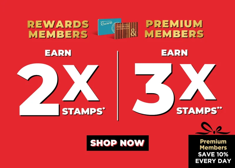 REWARDS MEMBERS EARN 2X STAMPS* | PREMIUM MEMBERS EARN 3X STAMPS** [PREMIUM MEMBERS SAVE 10% EVERY DAY] - SHOP NOW