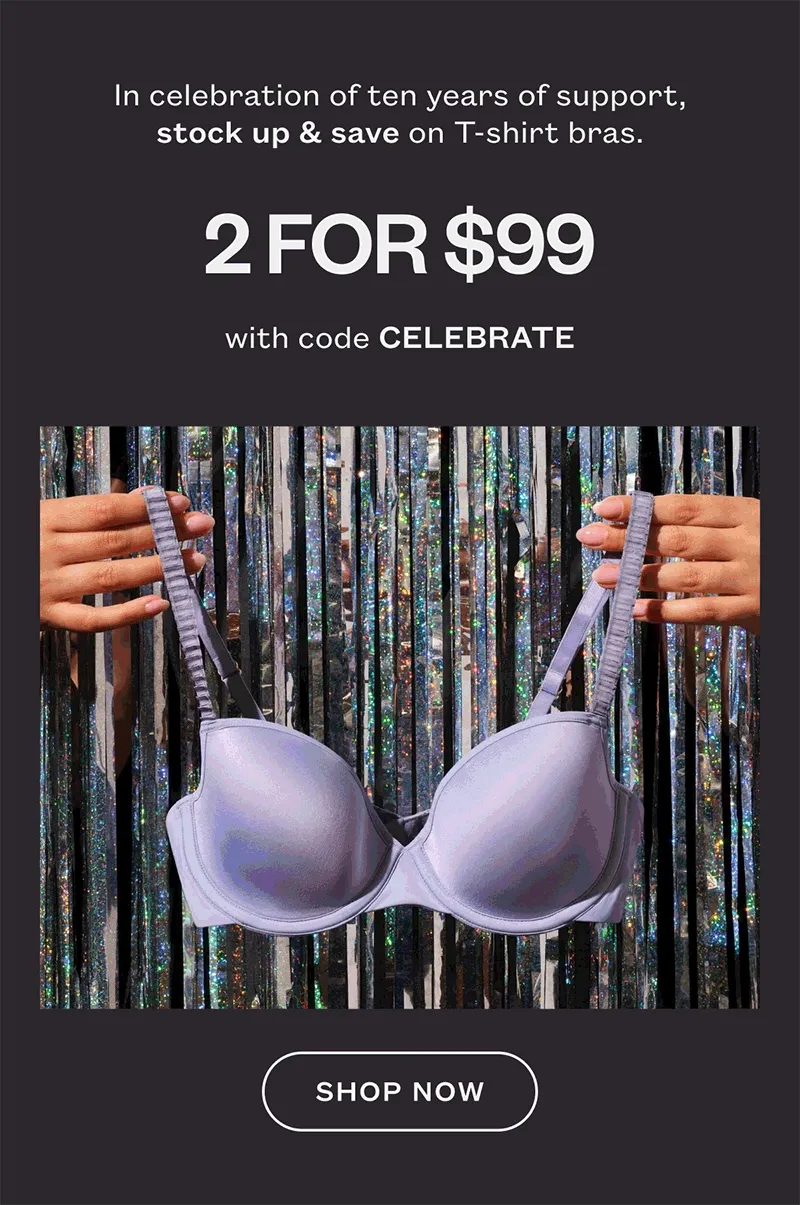 In celebration of ten years of support, stock up & save on T-shirt bras - 2 for $99 With code: discount code - Shop Now