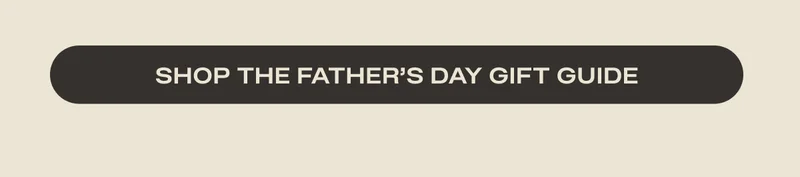 SHOP THE FATHER'S DAY GIFT GUIDE