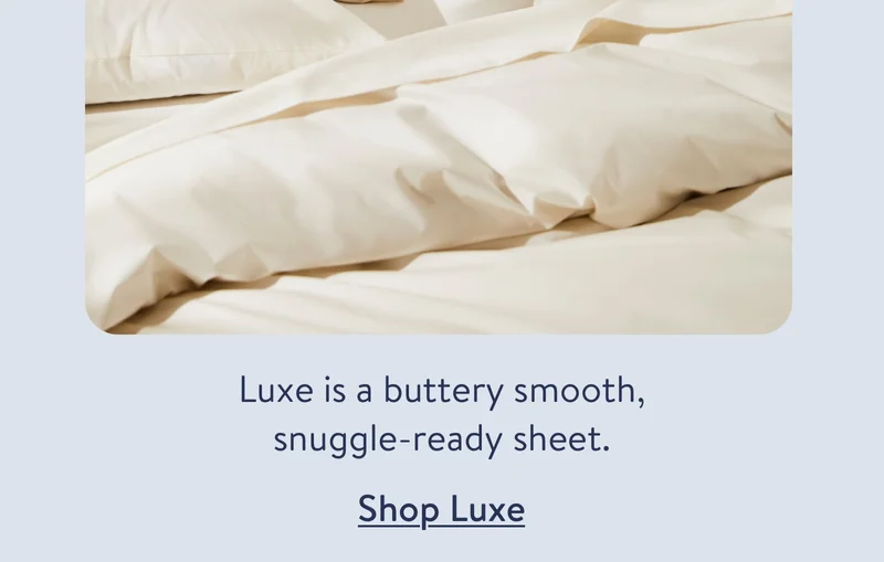 Luxe is buttery smooth, snuggle-ready sheet.