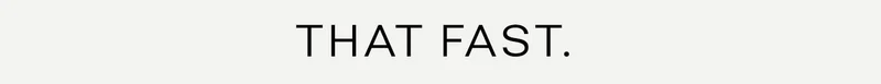 THAT FAST.