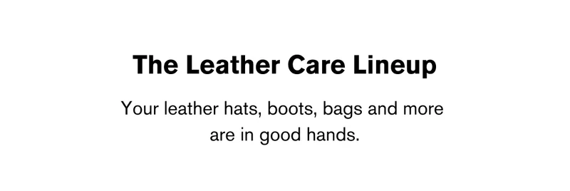 The Leather Care Lineup | Your leather hats, boots, bags and more are in good hands.