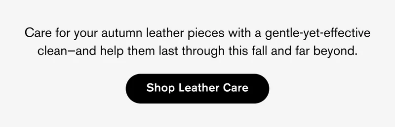 Care for your autumn leather pieces with a gentle-yet-effective clean—and&nbsp;help them last through this fall and far beyond. | Shop Leather Care