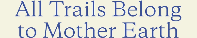 All Trails Belong to Mother Earth.