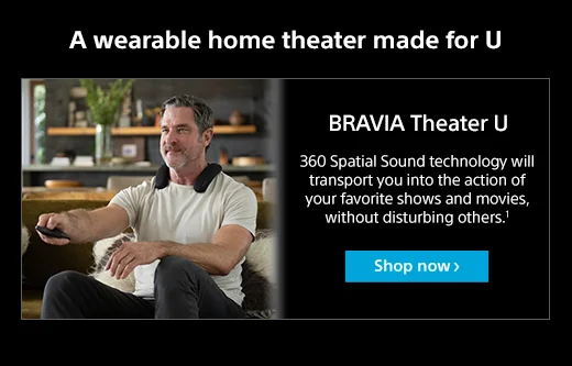 BRAVIA Theater U | 360 Spatial Sound technology will transport you into the action of your favorite shows and movies, without disturbing others.¹ | Shop now