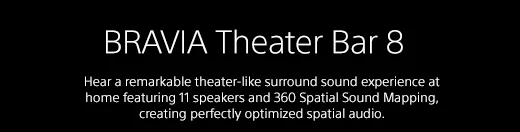 BRAVIA Theater Bar 8 | Hear a remarkable theater-like surround sound experience at home featuring 11 speakers and 360 Spatial Sound Mapping, creating perfectly optimized spatial audio.