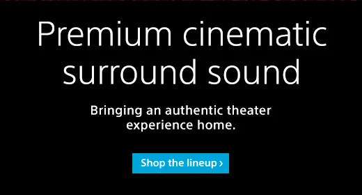 Premium cinematic surround sound | Bringing an authentic theater experience home. | Shop the lineup