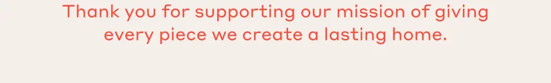 Thank you for supporting our mission of giving every piece we create a lasting home.