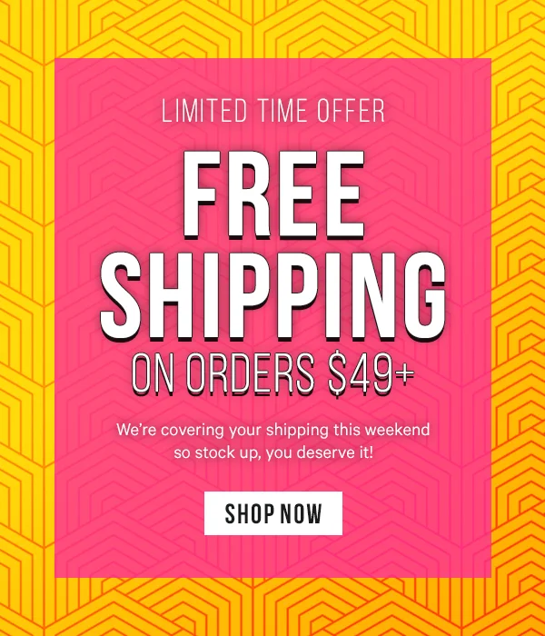 Limited Time Offer: Free Shipping on orders $49+  We’re covering your shipping this weekend so stock up, you deserve it!