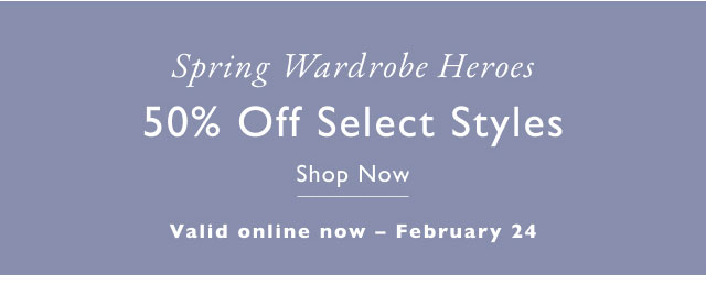 Spring wardobe heros 50% off shelect styles Shop now Validonline now - February 24