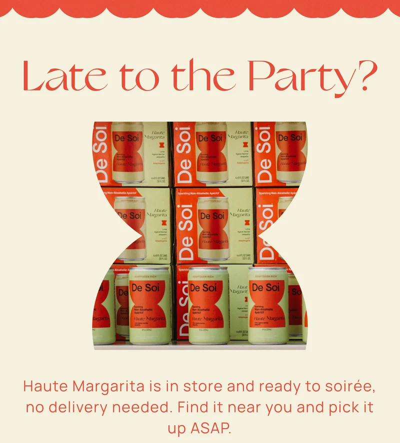 Late to the Party?  Haute Margarita is in store and ready to soirée, no delivery needed. Find it near you and pick it up ASAP.