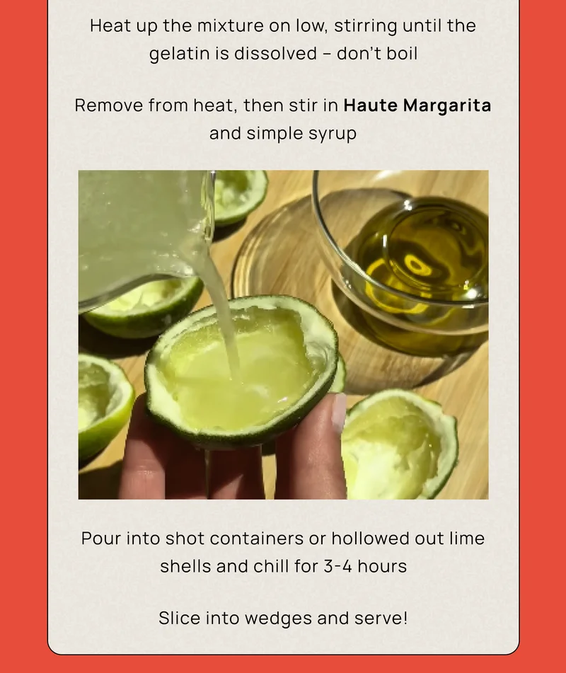 Heat up the mixture on low, stirring until the gelatin is dissolved. Don’t boil. Remove from heat, then stir in Haute Margarita and simple syrup.  Pour into shot containers or hollowed out lime shells and chill for 3–4 hours. Slice into wedges and serve.