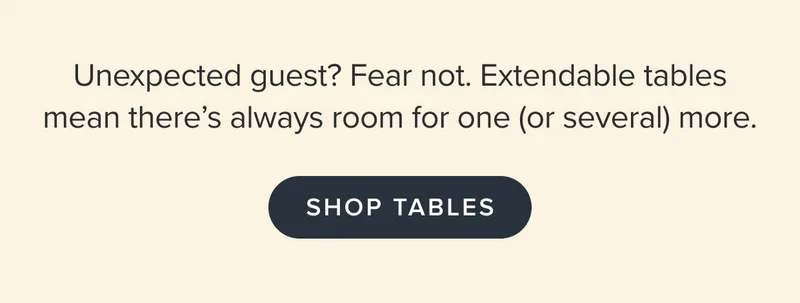 Unexpected guest? Fear not. Extendable tables mean there's always room for one (or several) more.