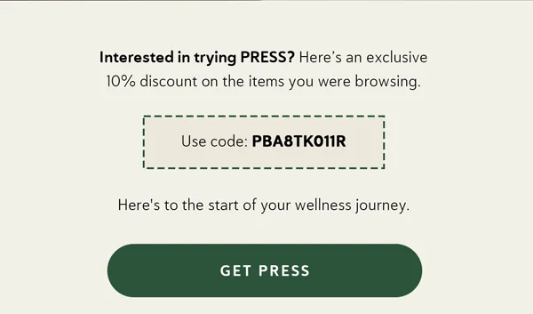 Interested in trying PRESS? Here’s an exclusive 10% discount on the items you were browsing.  Use the code: PBA8TK011R Here's to the start of your wellness journey. [GET PRESS]
