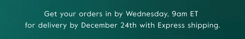 Get your orders in by Wednesday, 9am ET  for delivery by December 24th with Express shipping.