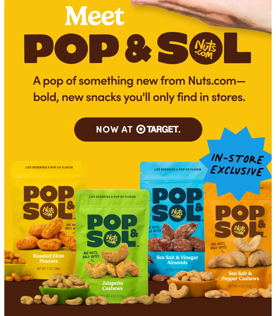 Meet Pop & Sol: A pop of something new from Nuts.com - bold, new snacks you'll only find in stores. Now at Target.