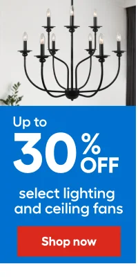 Up to 30% OFF select lighting and ceiling fans