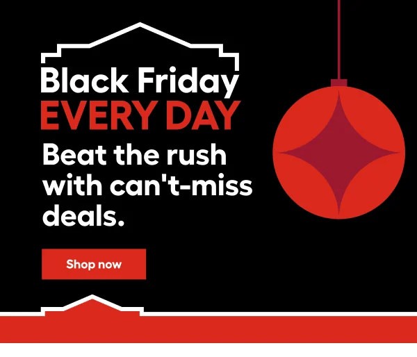 Black Friday EVERY DAY. Beat the rush with can't-miss deals.