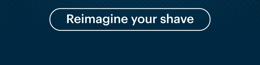 Reimagine your shave