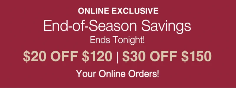 Ends Tonight! Online Only: $20 OFF $120 or $30 OFF $150