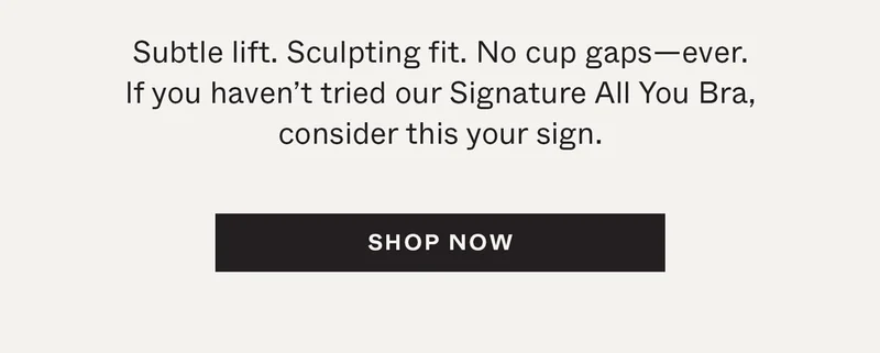 Subtle lift. Sculpting fit. No cup gaps—ever. If you haven't tried our Signature All You Bra, consider this your sign.