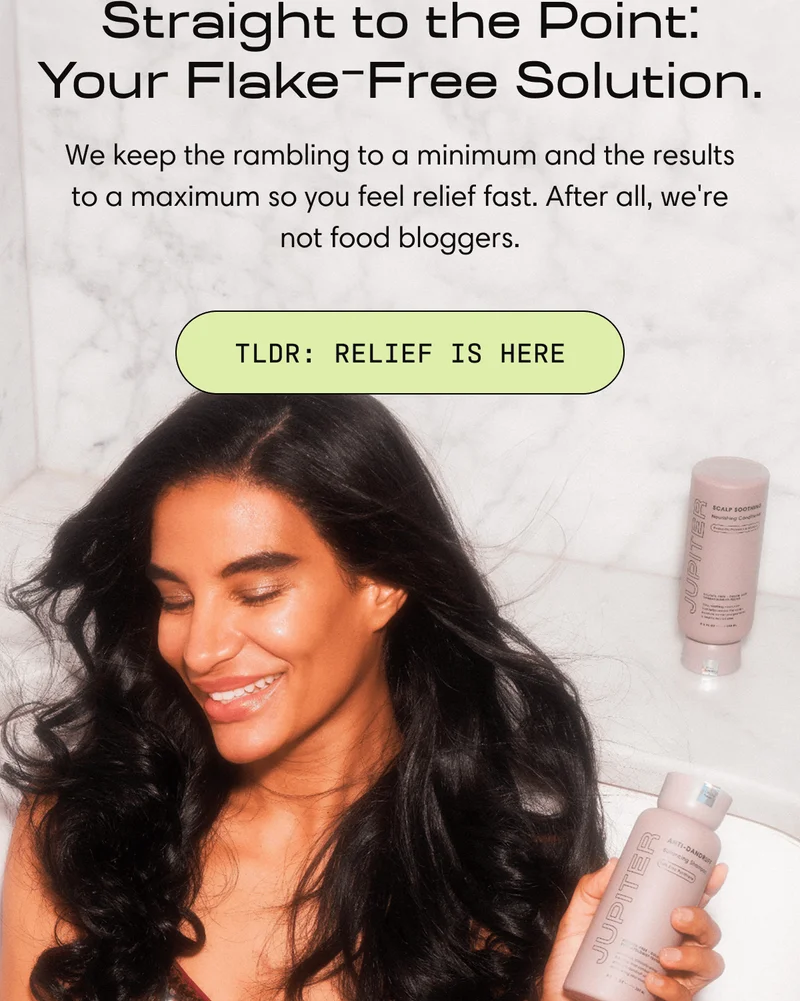 Straight to the Point: Your Flake-Free Solution. | We keep the rambling to a minimum and the results to a maximum so you feel relief fast. After all, we're not food bloggers. | TLDR: Relief Is Here