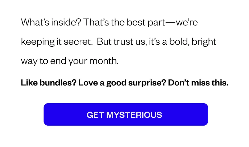 What’s inside? That’s the best part—we’re keeping it secret. But trust us, it’s a bold, bright way to end your month. What’s inside? That’s the best part—we’re keeping it secret. But trust us, it’s a bold, bright way to end your month.
