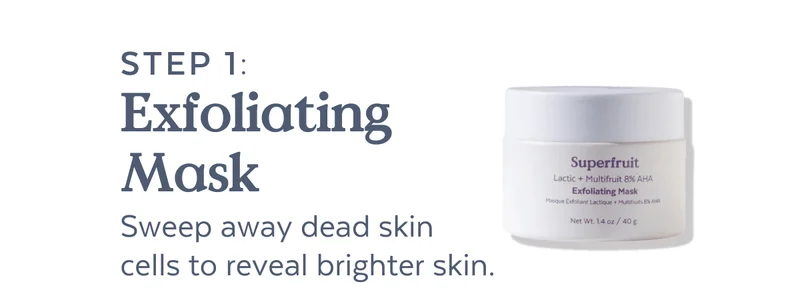STEP 1: Exfoliating Mask