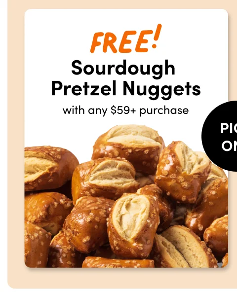 FREE! Sourdough Pretze; Niggests with any $59+ purchase - pick one