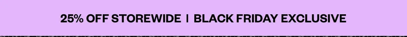 BLACK FRIDAY SALE | 25% OFF IN STORE & ONLINE