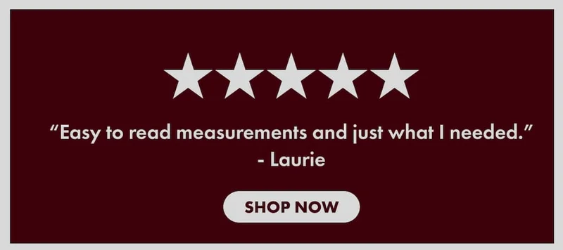 “Easy to read measurements and just what I needed.” - Laurie | SHOP NOW