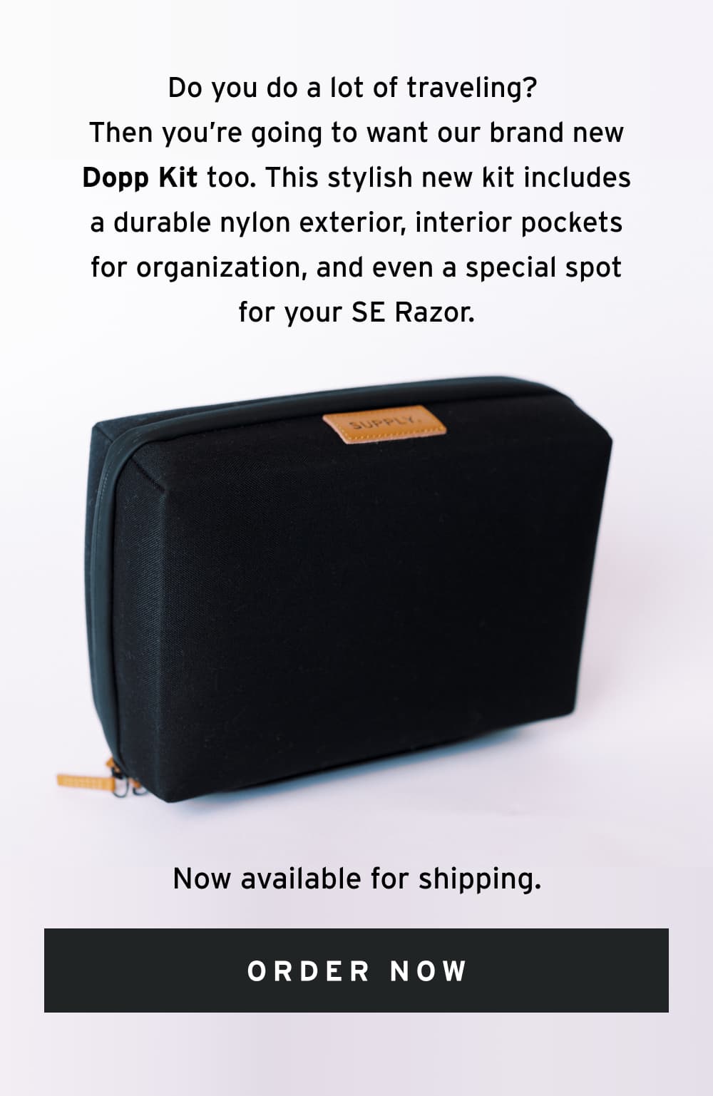 Do you do a lot of traveling? Then you’re going to want our brand new Dopp Kit too. This stylish new kit includes a durable nylon exterior, interior pockets for organization, and even a special spot for your SE Razor. Now available for shipping.  [ Order Now ]