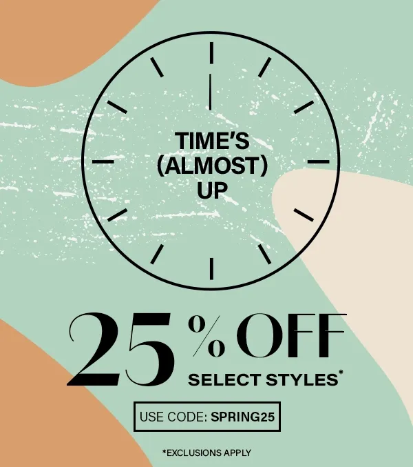 Time's Almost Up 25% Off Select Styles Use Code Spring25