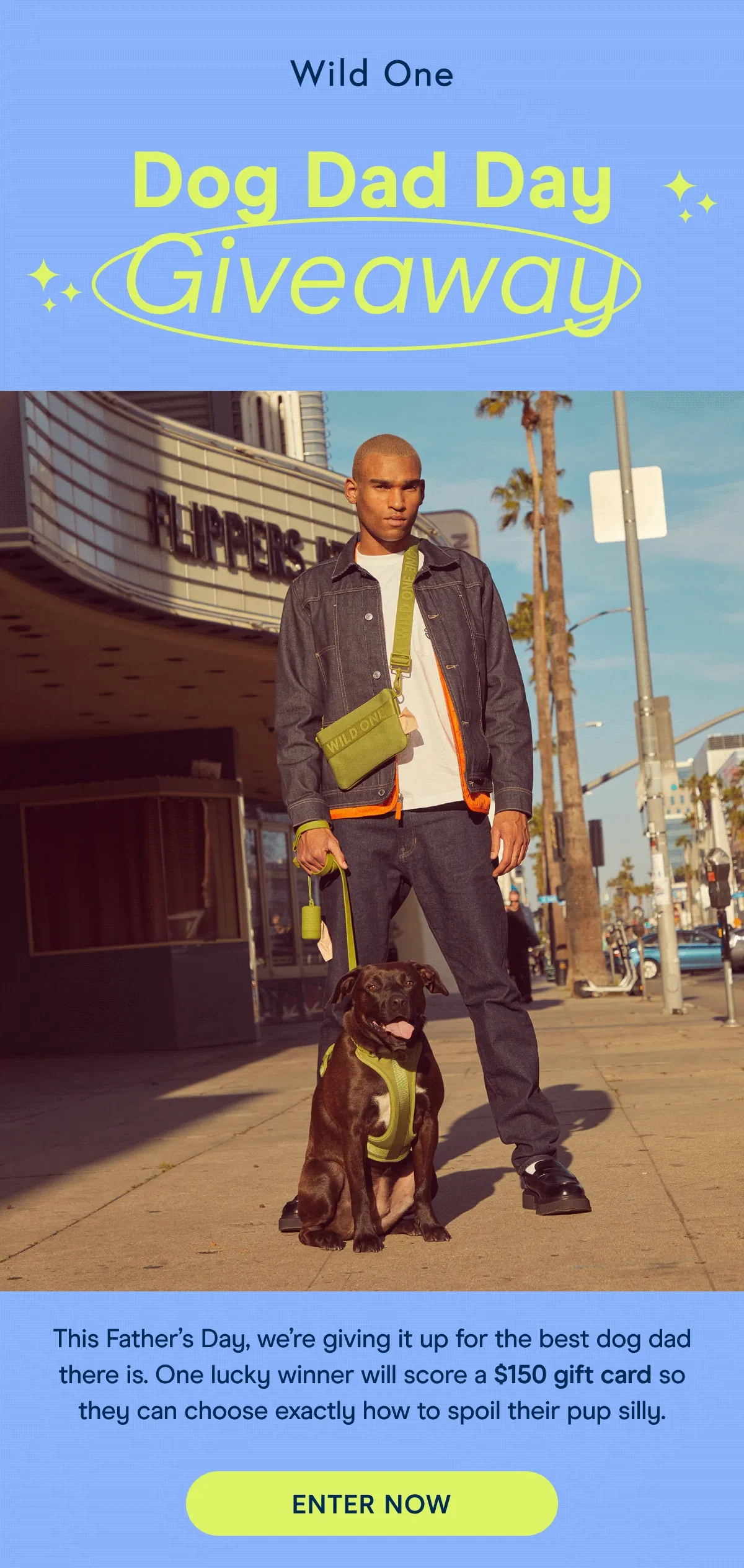 Dog Dad Day Giveaway This Father’s Day, we’re giving it up for the best dog dad there is. One lucky winner will score a $150 gift card so they can choose exactly how to spoil their pup silly.