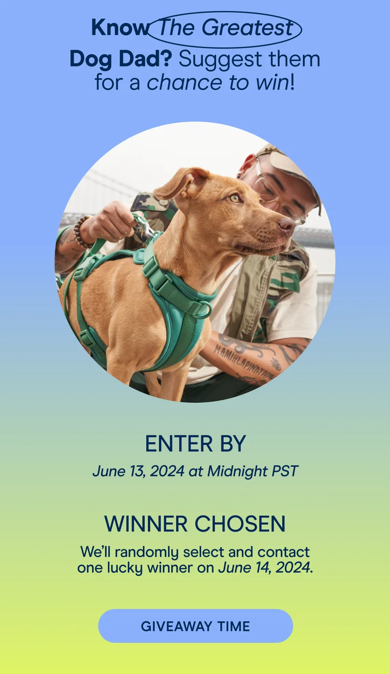 Know The Greatest  Dog Dad? Suggest them for a chance to win!We’ll randomly select and contact one lucky winner on June 14, 2024.