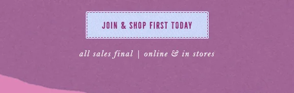 join & shop first today, all sales final, online and in stores