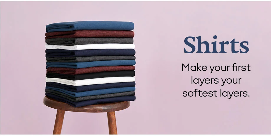SHIRTS | MAKE YOUR FIRST LAYERS YOUR SOFETEST LAYERS.