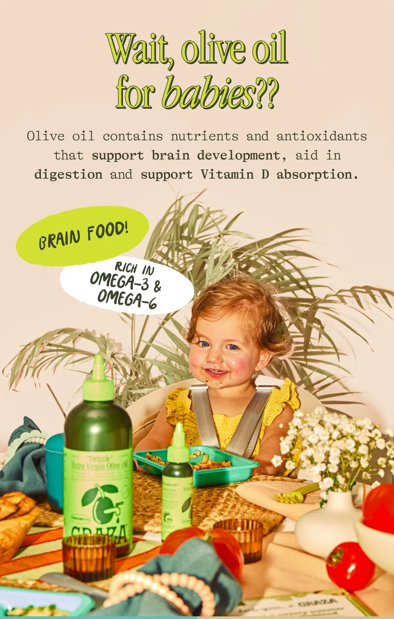 Wait, olive oil for babies?? Olive oil contains nutrients and antioxidants that support brain development, aid in digestion and support Vitamin D absorption.  PLUS, it's rich in Omega-3 and Omega-6 fatty acids :-)