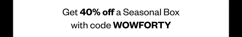 Get 40% off a Seasonal Box with code WOWFORTY