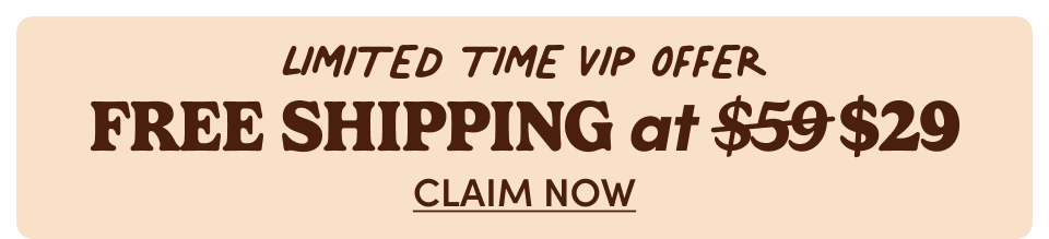 Limited time VIP offer | FREE SHIPPING at $29; Claim Now
