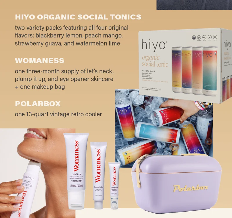 HIYO ORGANIC SOCIAL TONICS: two variety packs featuring all four original flavors: blackberry lemon, peach mango, strawberry guava, and watermelon lime; WOMANESS: one three-month supply of let's neck, plump it up, and eye opener skincare + one makeup bag; POLARBOX: one 13-quart vintage retro cooler.