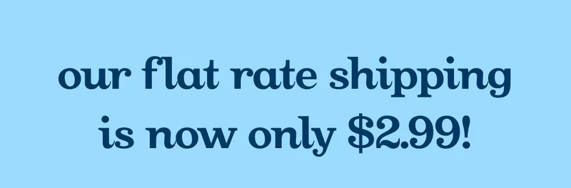 Our flat rate shipping is now only $2.99!