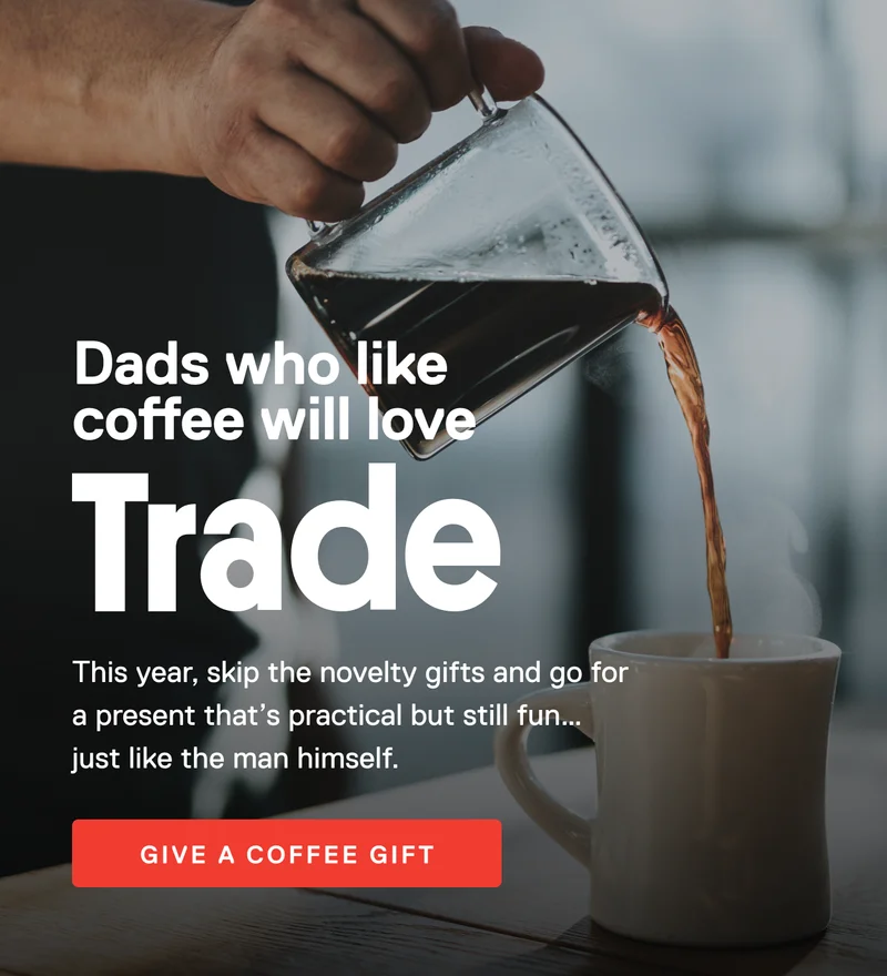 Dads who like coffee will love Trade. This year, skip the novelty gifts and go for a present that's practical but still fun just like the man himself. Give a coffee gift.