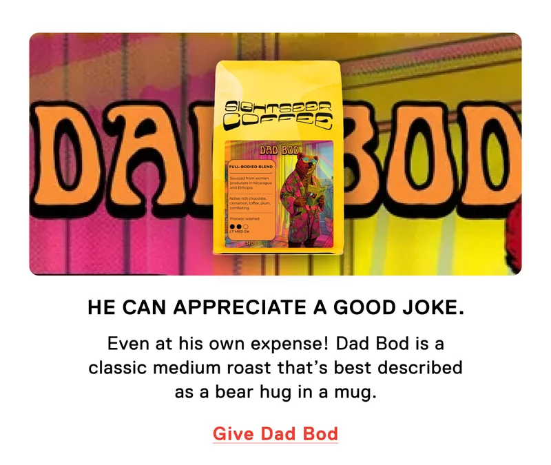 He can appreciate a good joke. Even at his own expense! Dad Bod is a classic medium roast that's best described as a bear hug in a mug. Give Dad Bod.