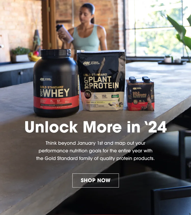 Unlock More in '24. Think beyond January 1st and map out your performance nutrition goals for the entire year with the Gold Standard family of quality protein products. SHOP NOW.