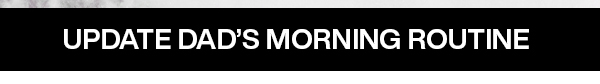 update dad's morning routine