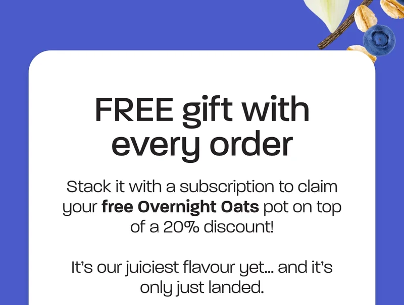 FREE gift with every order. Stack it with a subscription to claim your free Overnight Oats pot on top of a 20% discount!